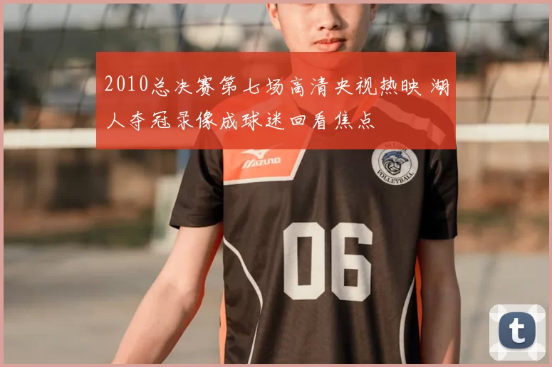 2010总决赛第七场高清央视热映 湖人夺冠录像成球迷回看焦点