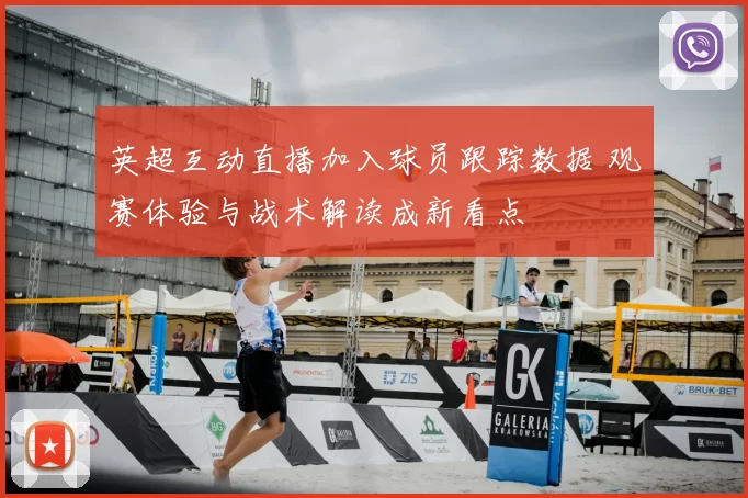 英超互动直播加入球员跟踪数据 观赛体验与战术解读成新看点