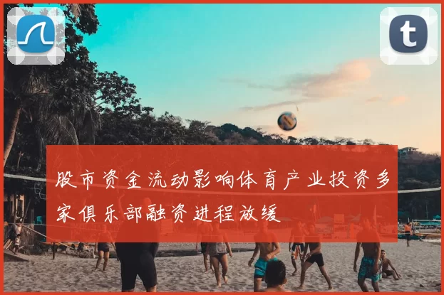 股市资金流动影响体育产业投资多家俱乐部融资进程放缓