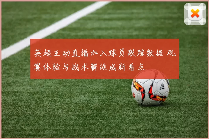 英超互动直播加入球员跟踪数据 观赛体验与战术解读成新看点