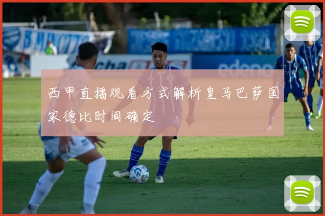 西甲直播观看方式解析皇马巴萨国家德比时间确定