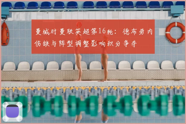 曼城对曼联英超第16轮：德布劳内伤缺与阵型调整影响积分争夺