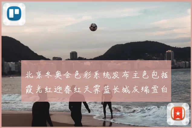 北京冬奥会色彩系统发布主色包括霞光红迎春红天霁蓝长城灰瑞雪白