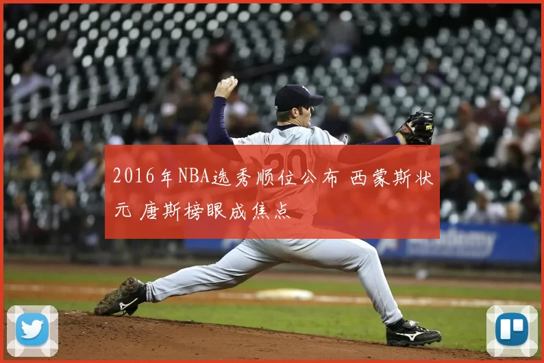 2016年NBA选秀顺位公布 西蒙斯状元 唐斯榜眼成焦点