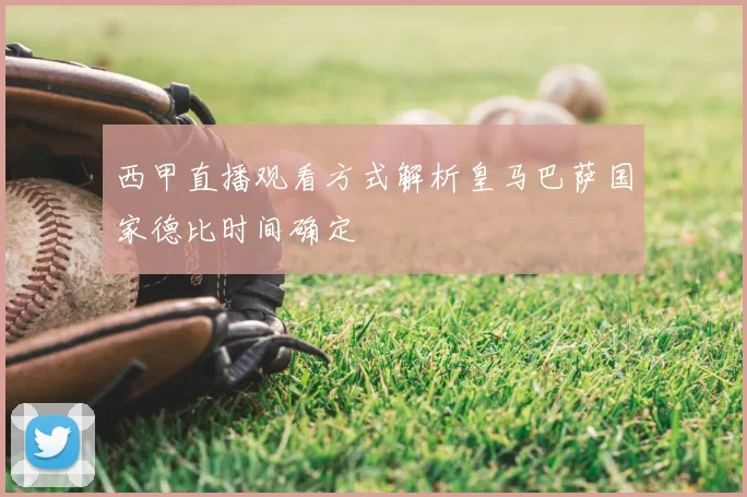西甲直播观看方式解析皇马巴萨国家德比时间确定