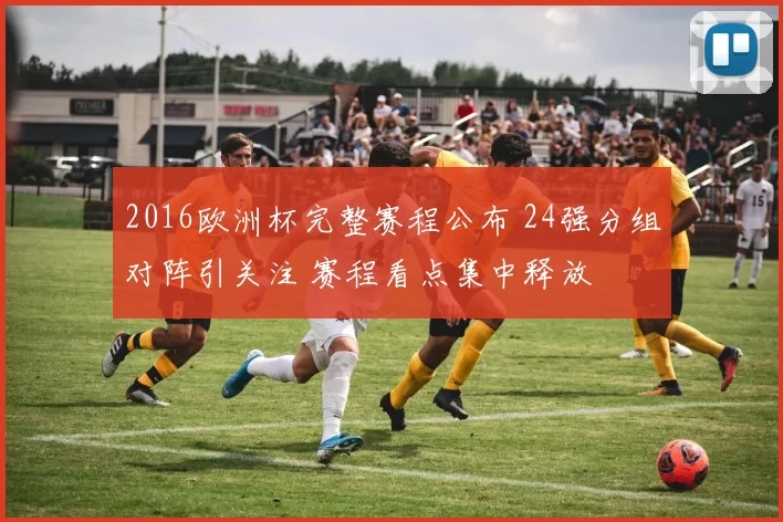 2016欧洲杯完整赛程公布 24强分组对阵引关注 赛程看点集中释放