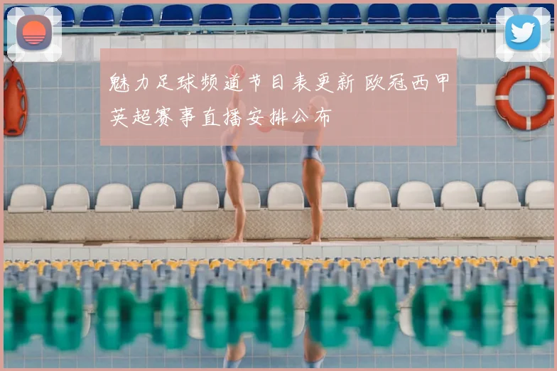魅力足球频道节目表更新 欧冠西甲英超赛事直播安排公布
