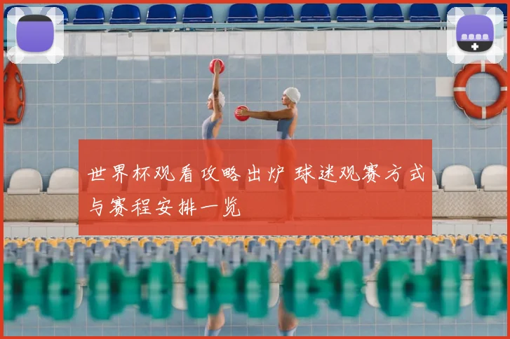 世界杯观看攻略出炉 球迷观赛方式与赛程安排一览