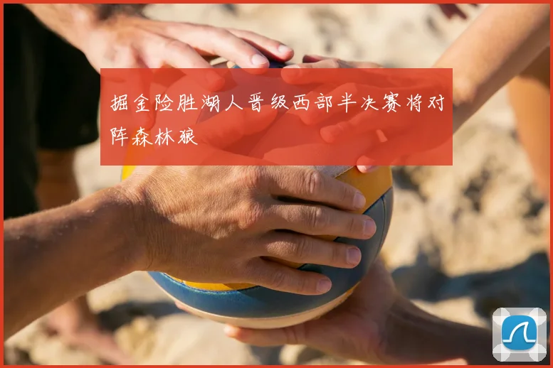 掘金险胜湖人晋级西部半决赛将对阵森林狼