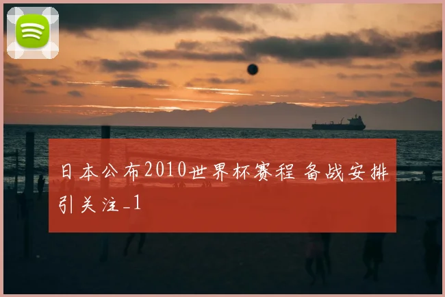 日本公布2010世界杯赛程 备战安排引关注_1