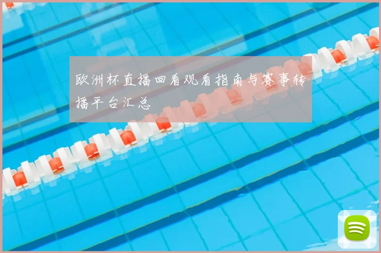 欧洲杯直播回看观看指南与赛事转播平台汇总