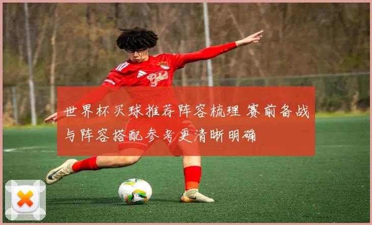 世界杯买球推荐阵容梳理 赛前备战与阵容搭配参考更清晰明确