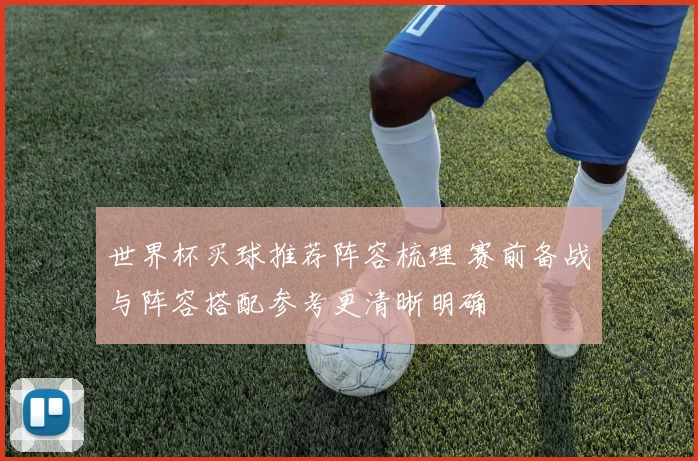 世界杯买球推荐阵容梳理 赛前备战与阵容搭配参考更清晰明确