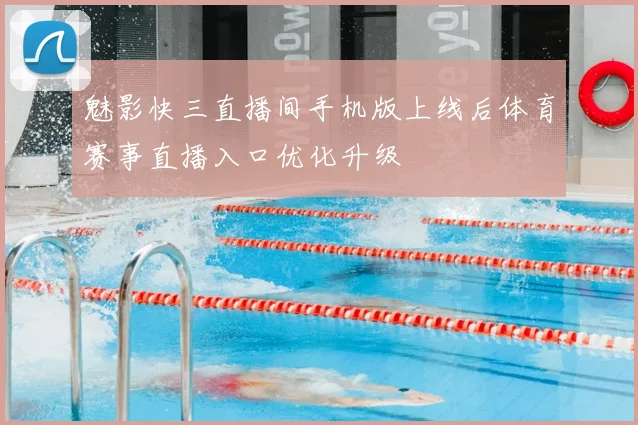 魅影快三直播间手机版上线后体育赛事直播入口优化升级