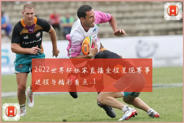 2022世界杯独家直播全程呈现赛事进程与精彩看点_1