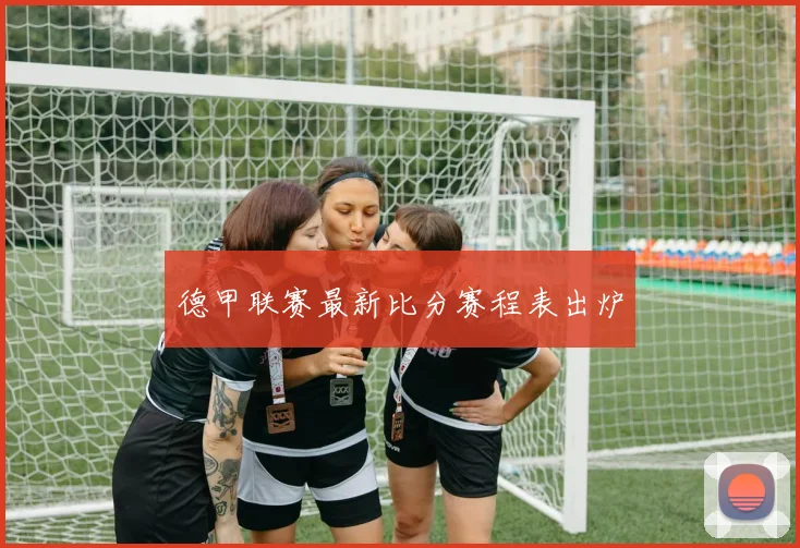 德甲联赛最新比分赛程表出炉