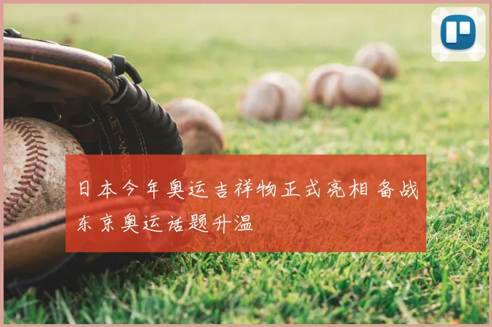 日本今年奥运吉祥物正式亮相 备战东京奥运话题升温