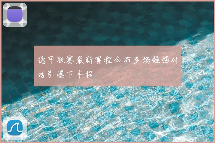 德甲联赛最新赛程公布多场强强对话引爆下半程