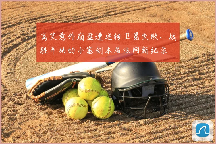 高芙意外崩盘遭逆转卫冕失败，战胜辛纳的小塞创本届法网新纪录